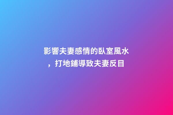 影響夫妻感情的臥室風水，打地鋪導致夫妻反目